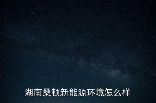湖南桑頓新能源環(huán)境怎么樣