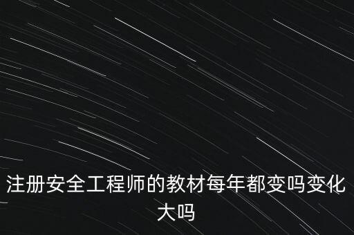 注冊安全工程師的教材每年都變嗎變化大嗎