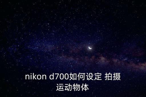 nikon d700如何設(shè)定 拍攝運(yùn)動(dòng)物體