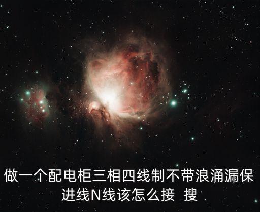 做一個配電柜三相四線制不帶浪涌漏保進(jìn)線N線該怎么接  搜