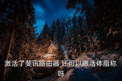 激活了斐訊路由器 還可以激活體脂稱嗎