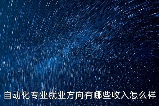 自動(dòng)化專業(yè)就業(yè)方向有哪些收入怎么樣