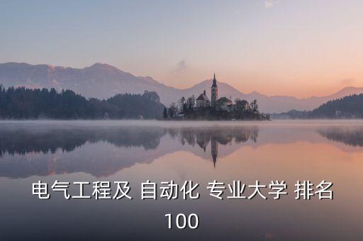 電氣工程及 自動化 專業(yè)大學(xué) 排名100