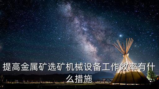 提高金屬礦選礦機(jī)械設(shè)備工作效率有什么措施