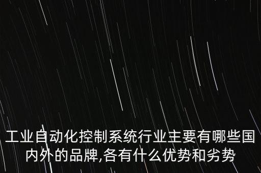 工業(yè)自動化控制系統(tǒng)行業(yè)主要有哪些國內(nèi)外的品牌,各有什么優(yōu)勢和劣勢