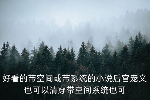 好看的帶空間或帶系統(tǒng)的小說(shuō)后宮寵文也可以清穿帶空間系統(tǒng)也可