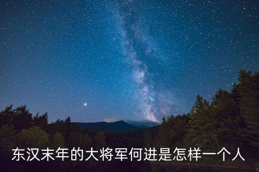 東漢末年的大將軍何進(jìn)是怎樣一個人