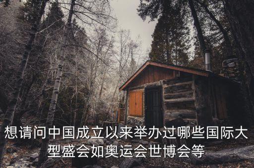 想請問中國成立以來舉辦過哪些國際大型盛會如奧運(yùn)會世博會等