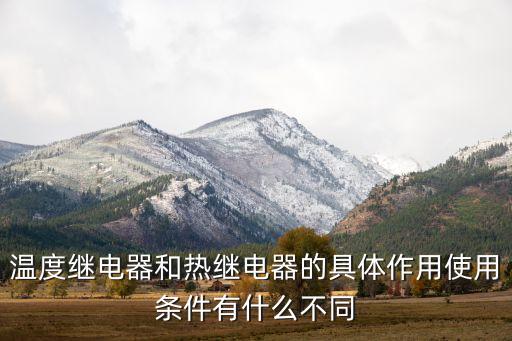 溫度繼電器和熱繼電器的具體作用使用條件有什么不同