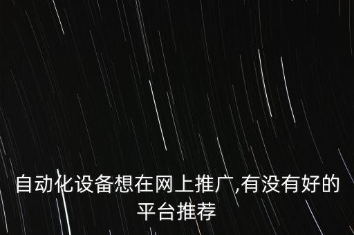 自動化設(shè)備想在網(wǎng)上推廣,有沒有好的平臺推薦