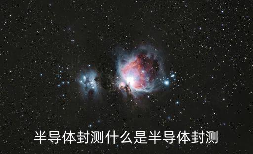 半導(dǎo)體封測什么是半導(dǎo)體封測
