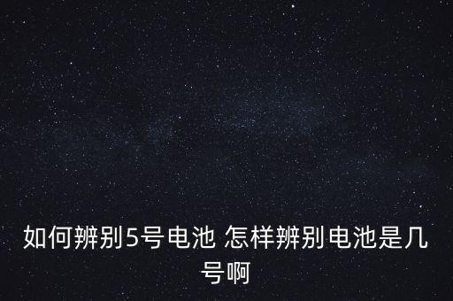 5號電池圖片，如何辨別5號電池 怎樣辨別電池是幾號啊