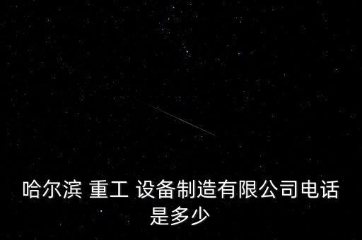 哈爾濱 重工 設(shè)備制造有限公司電話是多少