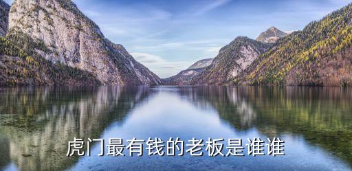 虎門最有錢的老板是誰誰