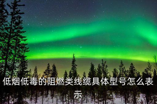 低煙低毒的阻燃類線纜具體型號怎么表示