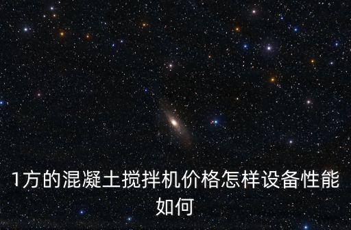 1方的混凝土攪拌機(jī)價(jià)格怎樣設(shè)備性能如何