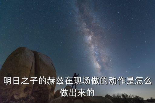 明日之子的赫茲在現(xiàn)場做的動作是怎么做出來的
