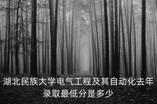 湖北民族大學(xué)電氣工程及其自動化去年錄取最低分是多少