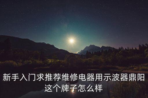 新手入門求推薦維修電器用示波器鼎陽這個(gè)牌子怎么樣