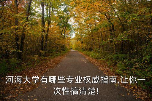 河海大學有哪些專業(yè)權威指南,讓你一次性搞清楚!