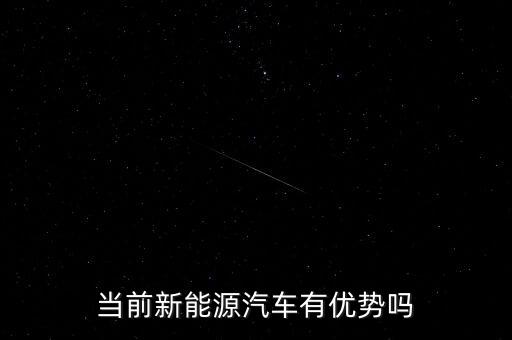新能源汽車優(yōu)勢(shì)，當(dāng)前新能源汽車有優(yōu)勢(shì)嗎