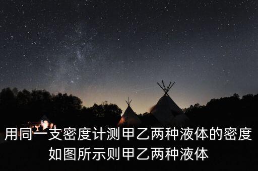 用同一支密度計測甲乙兩種液體的密度如圖所示則甲乙兩種液體