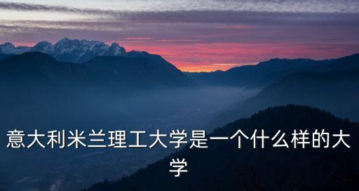 意大利米蘭理工大學是一個什么樣的大學