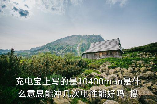 充電寶上寫的是10400man是什么意思能沖幾次電性能好嗎  搜