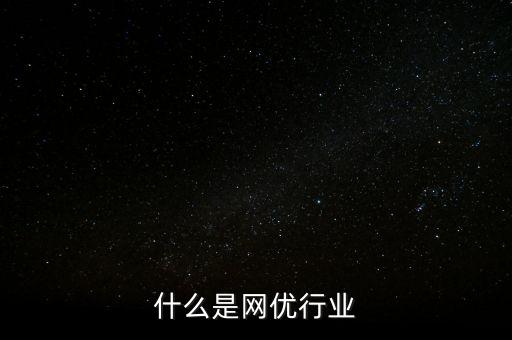 什么是網(wǎng)優(yōu)行業(yè)