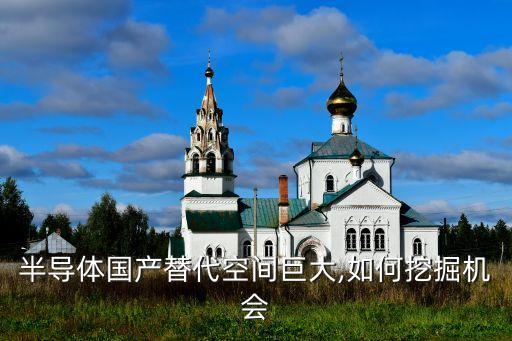 半導(dǎo)體國產(chǎn)替代空間巨大,如何挖掘機(jī)會