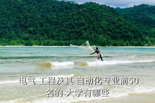  電氣 工程及其 自動(dòng)化專業(yè)前50名的 大學(xué)有哪些