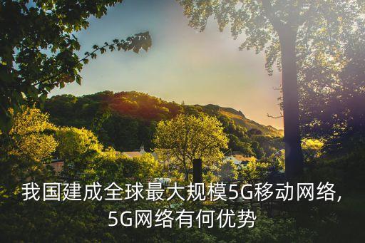 我國建成全球最大規(guī)模5G移動網(wǎng)絡(luò),5G網(wǎng)絡(luò)有何優(yōu)勢