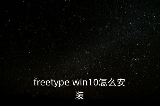 freetype win10怎么安裝