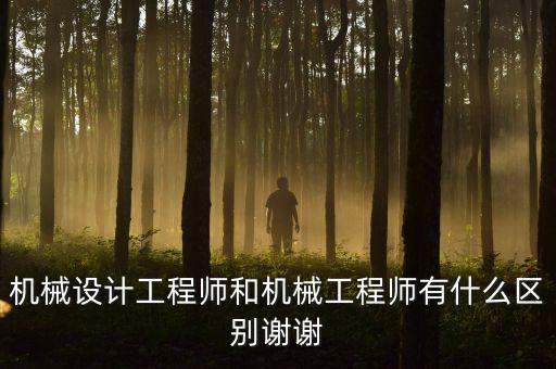 機械設計工程師和機械工程師有什么區(qū)別謝謝