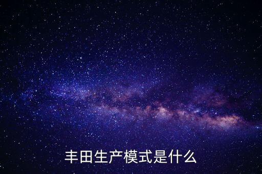 豐田生產(chǎn)模式，什么是豐田生產(chǎn)方式
