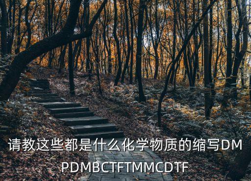 請(qǐng)教這些都是什么化學(xué)物質(zhì)的縮寫DMPDMBCTFTMMCDTF