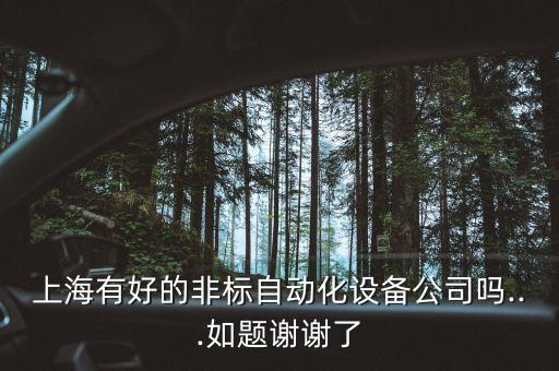非標(biāo)自動(dòng)化 國(guó)內(nèi)公司,上海有好的非標(biāo)自動(dòng)化設(shè)備公司嗎?