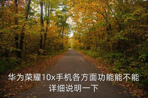 華為榮耀10x手機(jī)各方面功能能不能詳細(xì)說明一下