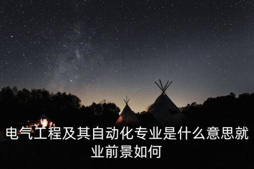 電氣工程及其自動化專業(yè)是什么意思就業(yè)前景如何