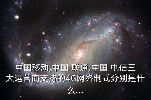 中國(guó)移動(dòng),中國(guó) 聯(lián)通,中國(guó) 電信三大運(yùn)營(yíng)商支持的4G網(wǎng)絡(luò)制式分別是什么...