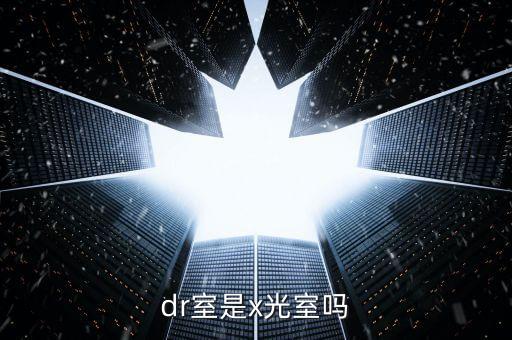 dr是x光片嗎，醫(yī)院DR指甚么