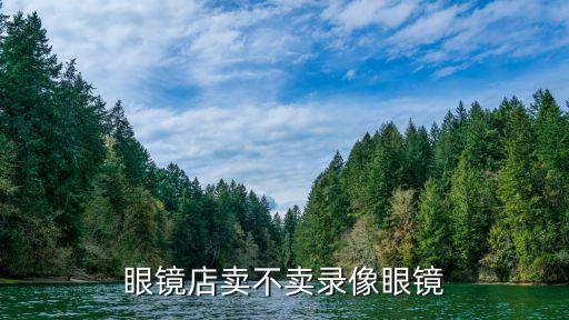 眼鏡店賣(mài)不賣(mài)錄像眼鏡
