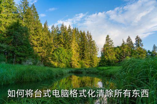如何將臺(tái)式電腦格式化清除所有東西