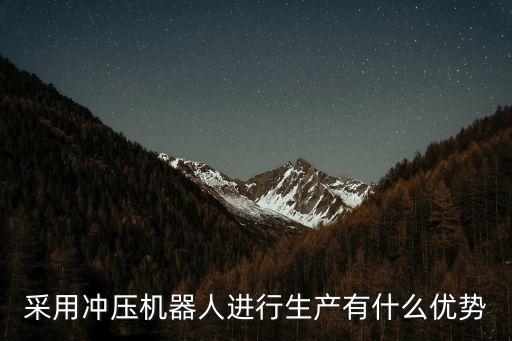采用沖壓機(jī)器人進(jìn)行生產(chǎn)有什么優(yōu)勢(shì)