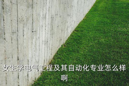 女生學(xué)電氣工程及其自動化專業(yè)怎么樣啊