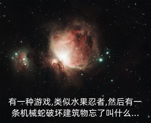 有一種游戲,類似水果忍者,然后有一條機械蛇破壞建筑物忘了叫什么...