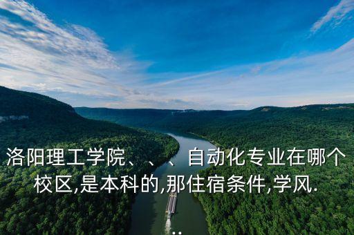 洛陽理工學(xué)院、、、自動(dòng)化專業(yè)在哪個(gè)校區(qū),是本科的,那住宿條件,學(xué)風(fēng)...
