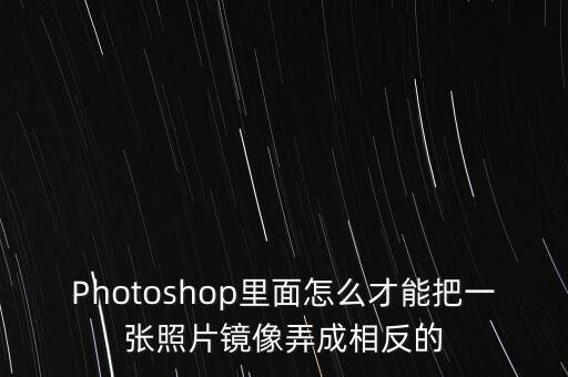 Photoshop里面怎么才能把一張照片鏡像弄成相反的