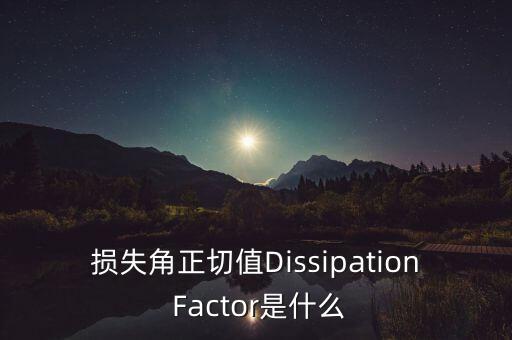 損失角正切值Dissipation Factor是什么