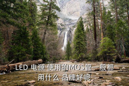 LED 電源 使用的MOS管一般都用什么 品牌好呢